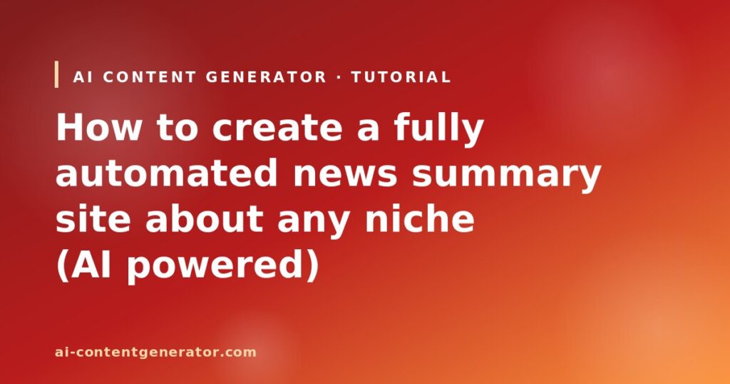 How to create a fully automated news summary site about any niche (AI powered)