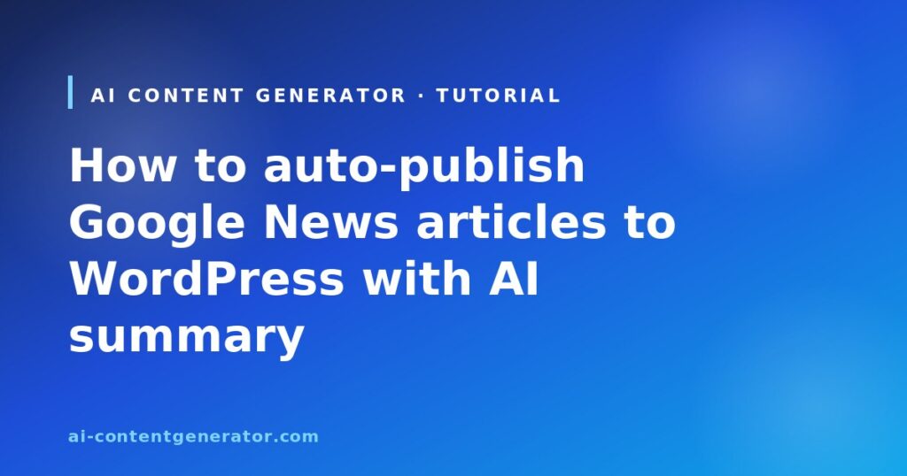 How to auto-publish Google News articles to WordPress with AI summary