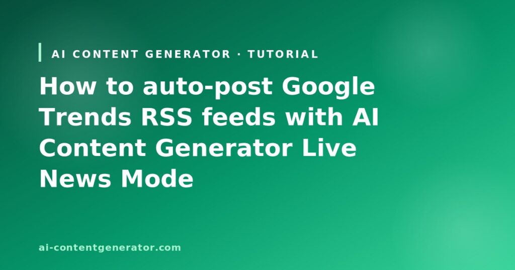 How to auto-post Google Trends RSS feeds with AI Content Generator Live News Mode