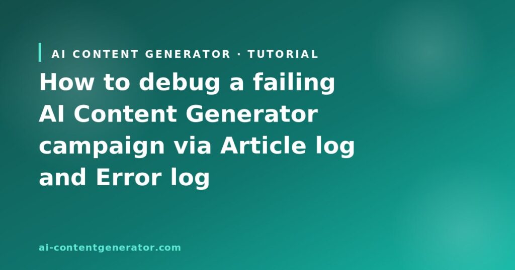How to debug a failing AI Content Generator campaign via Article log and Error log