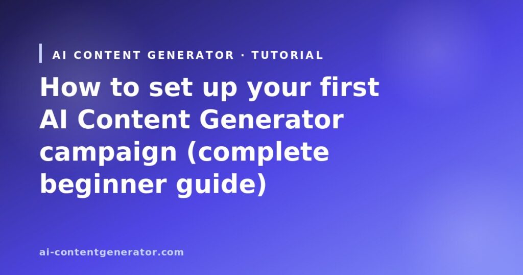 How to set up your first AI Content Generator campaign (complete beginner guide)